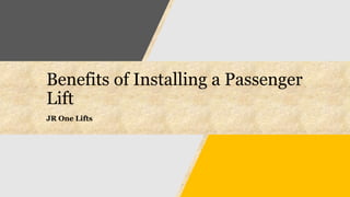 Benefits of Installing a Passenger
Lift
JR One Lifts
 