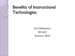 Benefits of Instructional Technologies Lisa McNamara ED 633 Summer 2010 