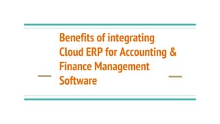 Benefits of integrating
Cloud ERP for Accounting &
Finance Management
Software
 