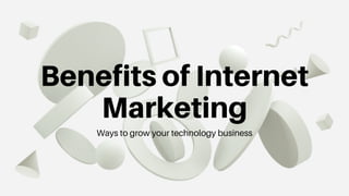Benefits of Internet
Marketing
Ways to grow your technology business
 