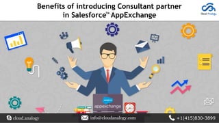 Benefits of introducing Consultant partner
in Salesforce AppExchangeTM
cloud.analogy info@cloudanalogy.com +1(415)830-3899
 