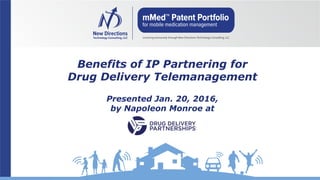Benefits of IP Partnering for
Drug Delivery Telemanagement
Presented Jan. 20, 2016,
by Napoleon Monroe at
 