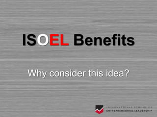 ISOEL Benefits
Why consider this idea?
 