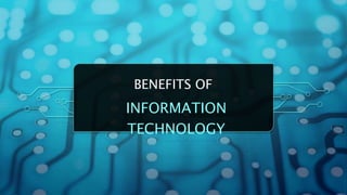 BENEFITS OF
INFORMATION
TECHNOLOGY
 