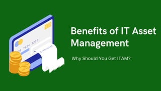 Benefits of IT Asset
Management
Why Should You Get ITAM?
 