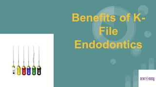 Benefits of K-
File
Endodontics
 
