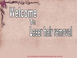 http://articledunia.com/benefits-of-laser-hair-removal/

 