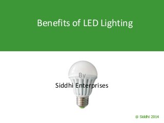 Benefits of LED Lighting
By
Siddhi Enterprises
 