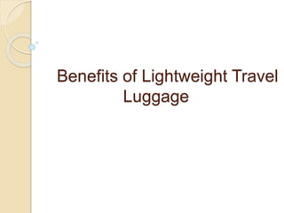 Benefits of Lightweight Travel 
Luggage 
 