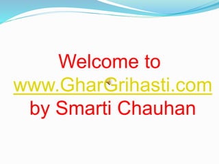Welcome to
www.GharGrihasti.com
by Smarti Chauhan
 