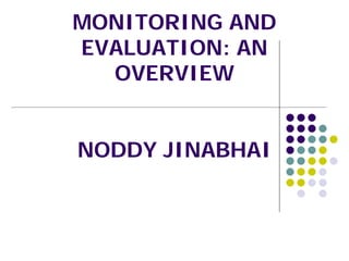 MONITORING AND
EVALUATION: AN
OVERVIEW
NODDY JINABHAI
 