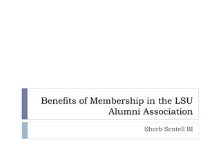 Benefits of Membership in the LSU
Alumni Association
Sherb Sentell III
 