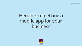 Benefits of getting a
mobile app for your
business
https://onne.world
 