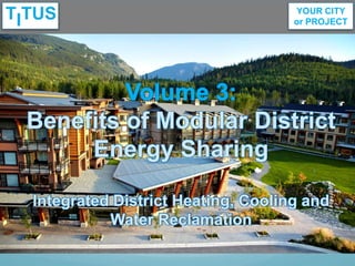 Volume 3:
Benefits of Modular District
Energy Sharing
Integrated District Heating, Cooling and
Water Reclamation
 