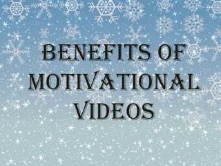 Benefits of 
Motivational 
videos 
 