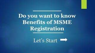 Do you want to know
Benefits of MSME
Registration
Let’s Start
 