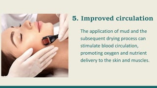 Improved circulation
The application of mud and the
subsequent drying process can
stimulate blood circulation,
promoting oxygen and nutrient
delivery to the skin and muscles.
 