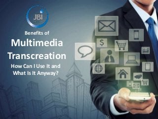 Benefits of 
Multimedia 
Transcreation 
How Can I Use It and 
What Is It Anyway? 
 