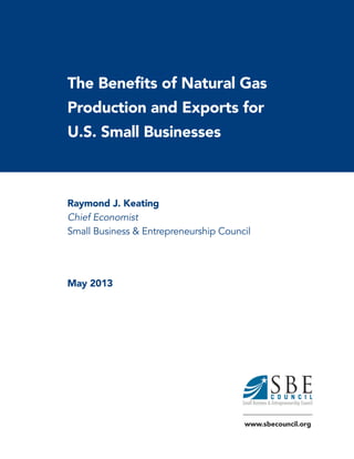 The Benefits of Natural Gas
Production and Exports for
U.S. Small Businesses
Raymond J. Keating
Chief Economist
Small Business & Entrepreneurship Council
May 2013
www.sbecouncil.org
 