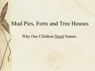 Mud Pies, Forts and Tree Houses

    Why Our Children Need Nature
 