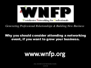 Generating Professional Relationships & Building New Business
FALL BUSINESS NETWORKING MIXER -
11/2014
Why you should consider attending a networking
event, if you want to grow your business.
 