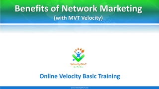 Benefits of Network Marketing
(with MVT Velocity)
Online Velocity Basic Training
www.Velocity24x7.com
 