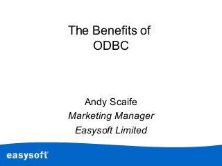 The Benefits of
ODBC
Andy Scaife
Marketing Manager
Easysoft Limited
 