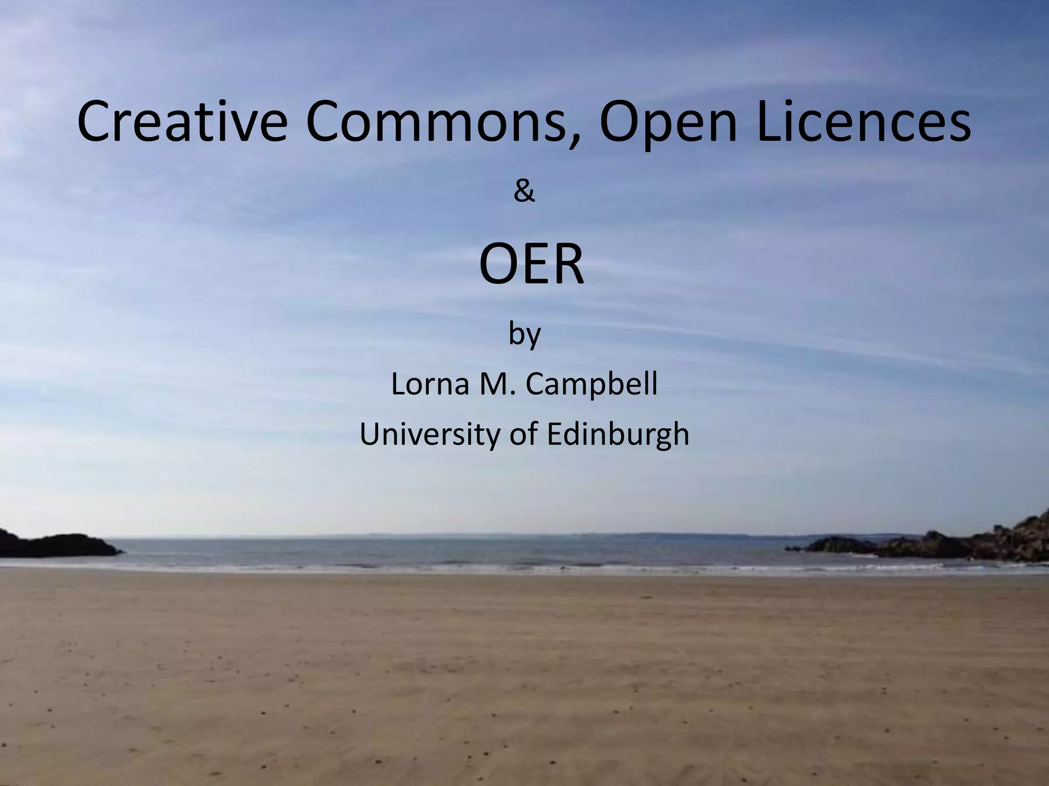 Creative Commons, Open Licences
&
OER
by
Lorna M. Campbell
University of Edinburgh
