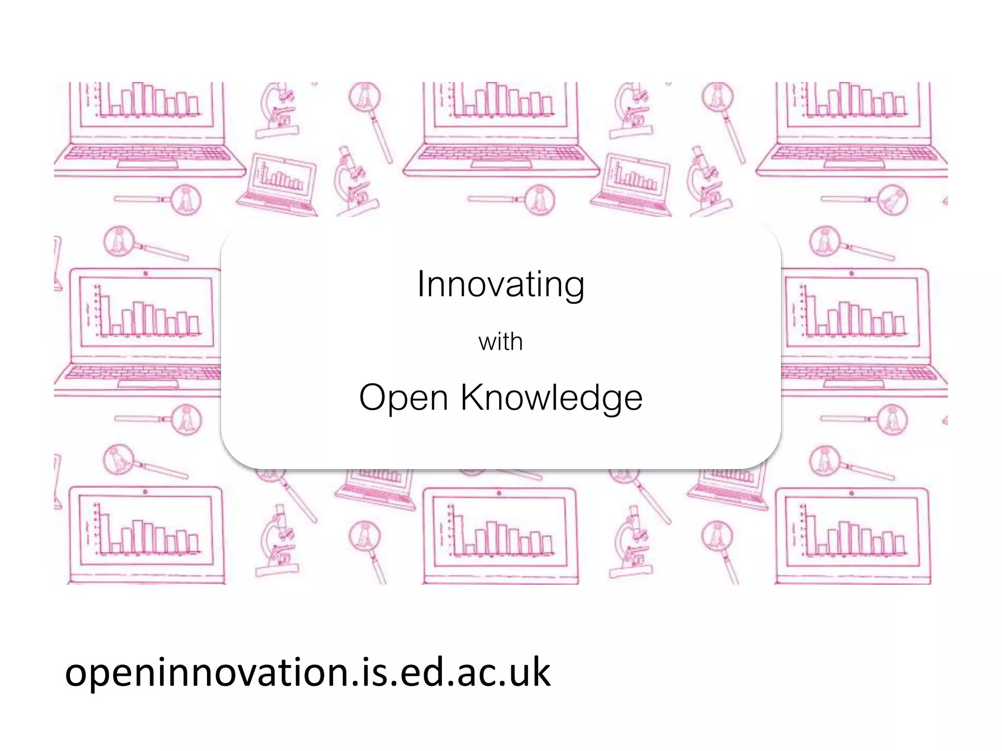 openinnovation.is.ed.ac.uk
Innovating
with
Open Knowledge