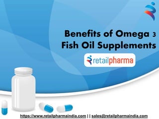 Benefits of Omega 3
Fish Oil Supplements
https://www.retailpharmaindia.com | | sales@retailpharmaindia.com
 