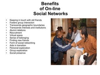 Benefits of On-line  Social Networks ,[object Object],[object Object],[object Object],[object Object],[object Object],[object Object],[object Object],[object Object],[object Object],[object Object],[object Object],[object Object],[object Object],[object Object]