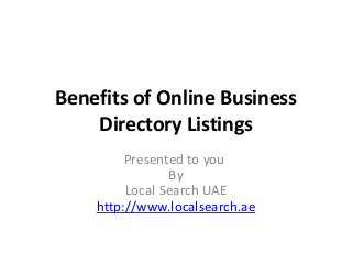 Benefits of Online Business
Directory Listings
Presented to you
By
Local Search UAE
http://www.localsearch.ae
 
