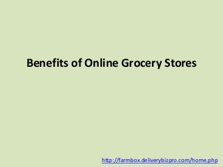 Benefits of Online Grocery Stores
http://farmbox.deliverybizpro.com/home.php
 