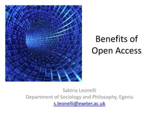 Benefits of
                            Open Access


                Sabina Leonelli
Department of Sociology and Philosophy, Egenis
           s.leonelli@exeter.ac.uk
 