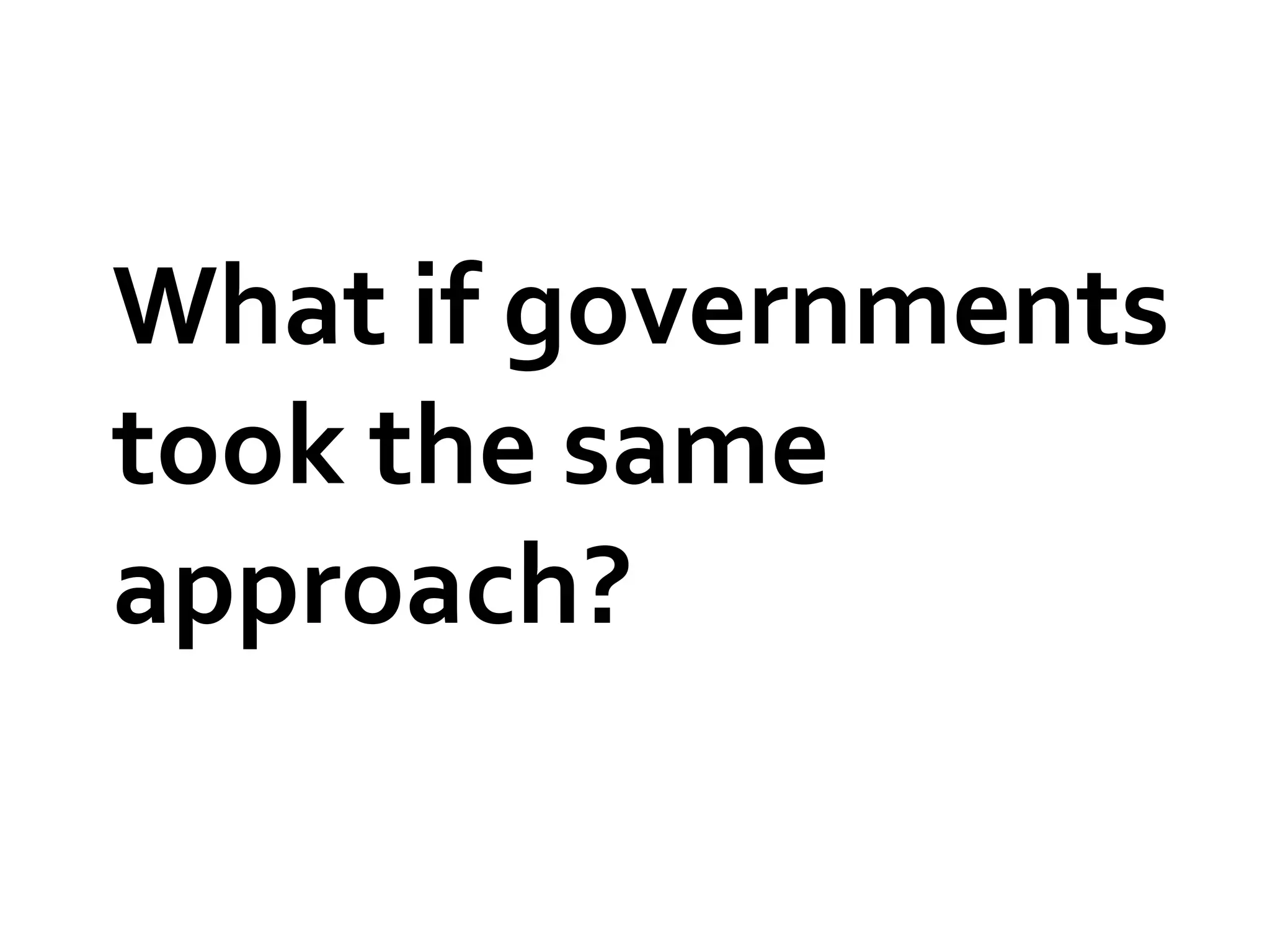 What if governments
took the same
approach?
 