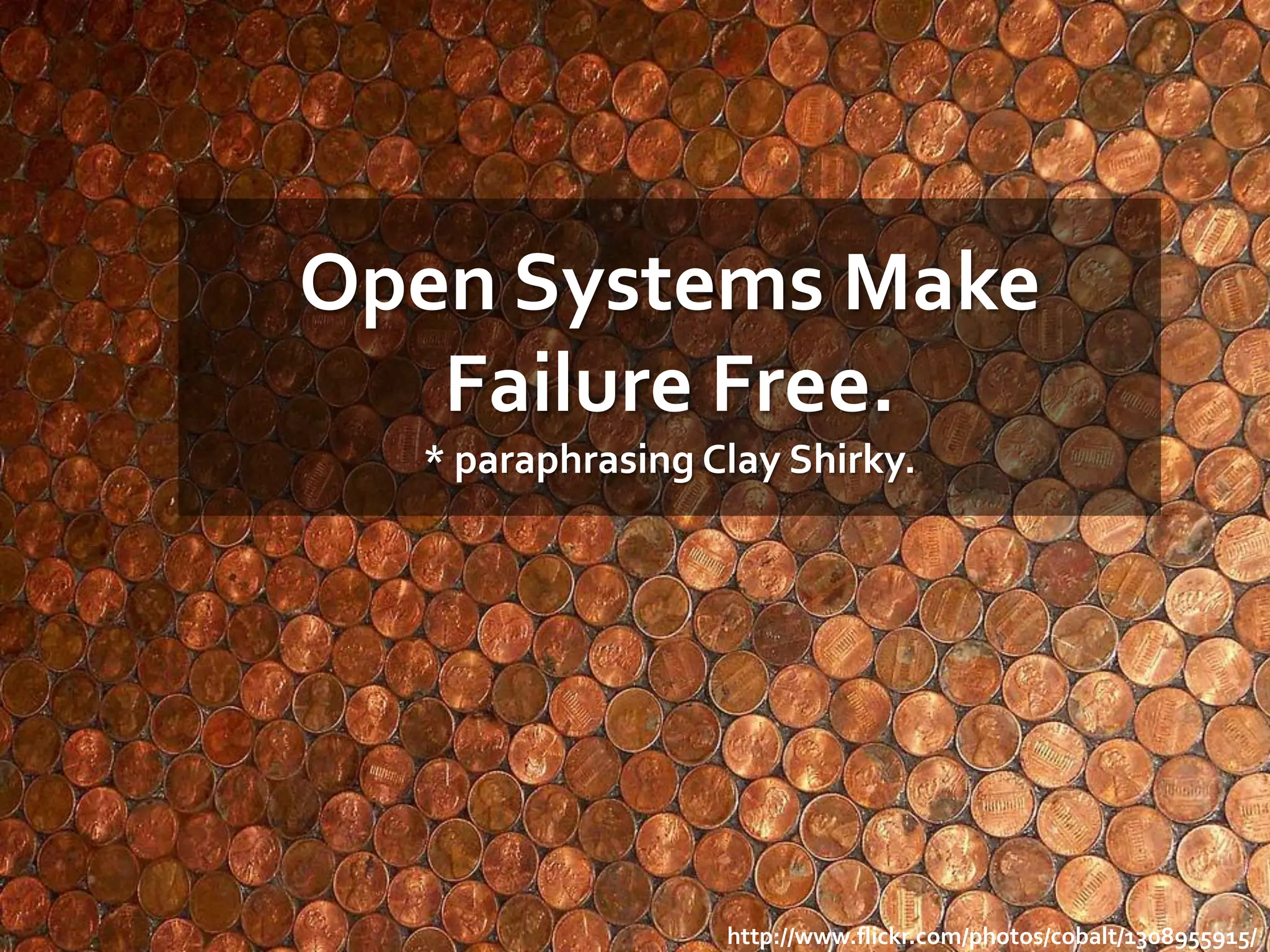 Open Systems Make
   Failure Free.
  * paraphrasing Clay Shirky.




                  http://www.flickr.com/photos/cobalt/1308955915/
 