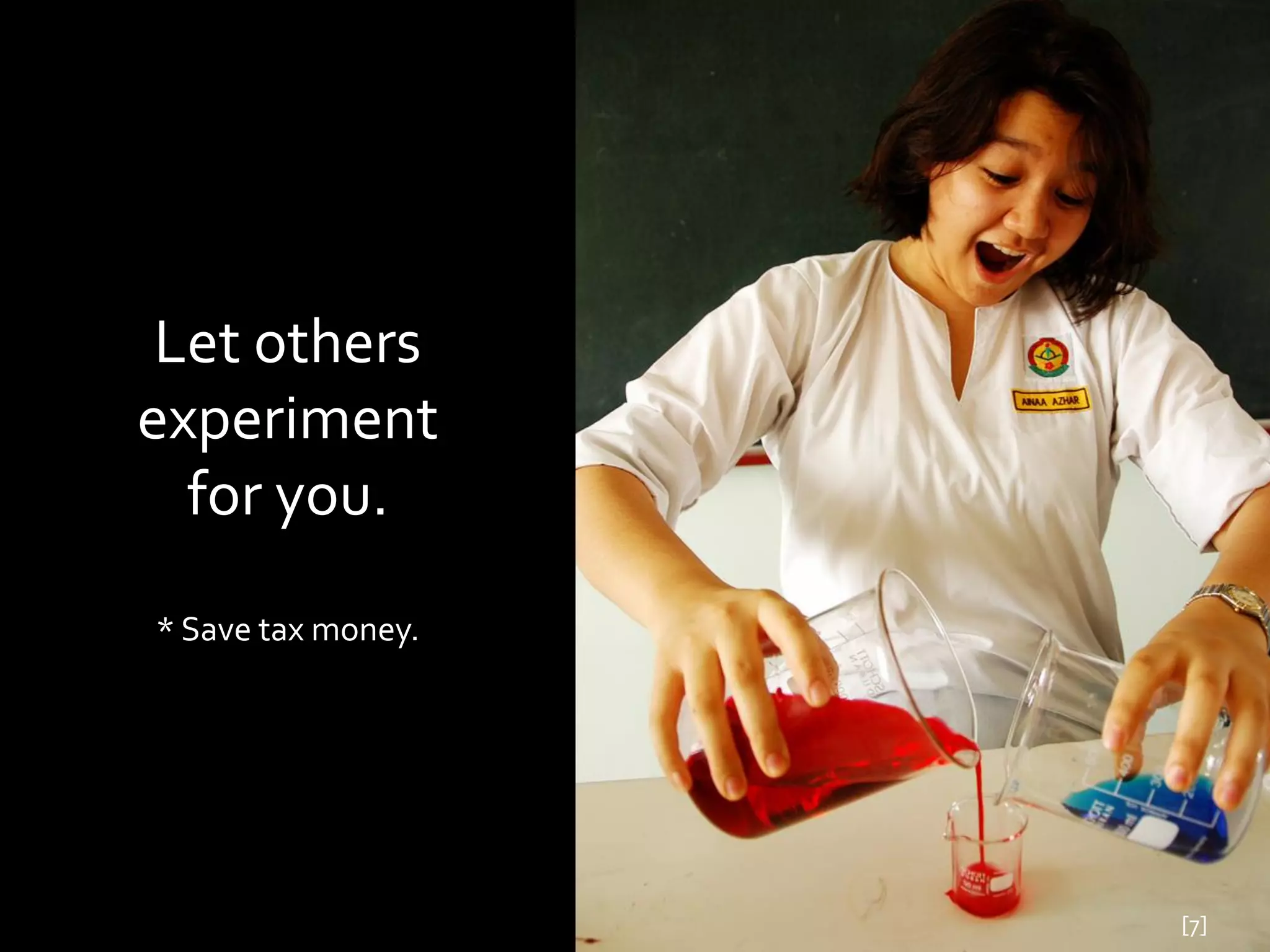 Let others
experiment
  for you.
* Save tax money.




                    [7]
 