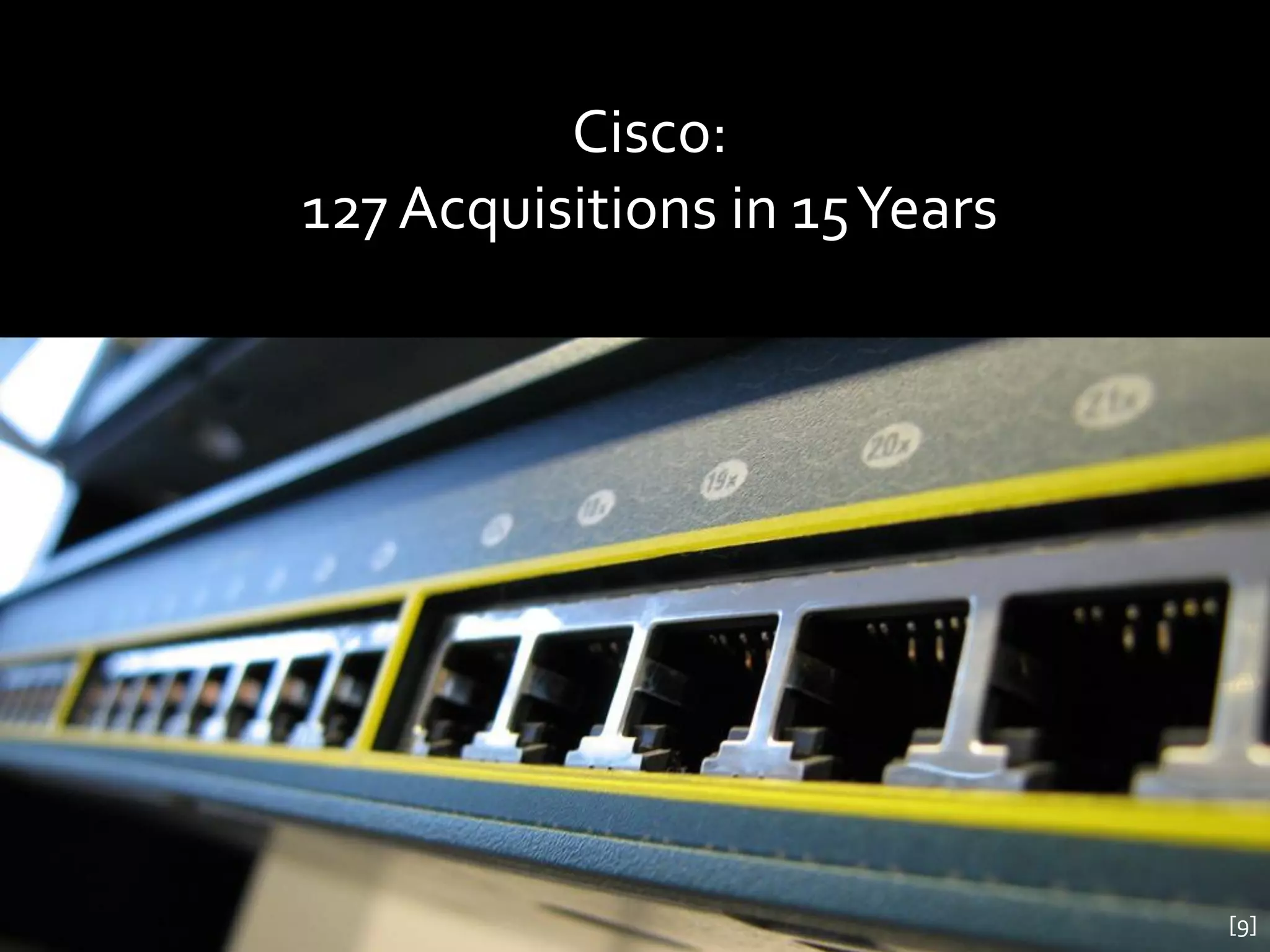 Cisco:
127 Acquisitions in 15 Years




                               [9]
 