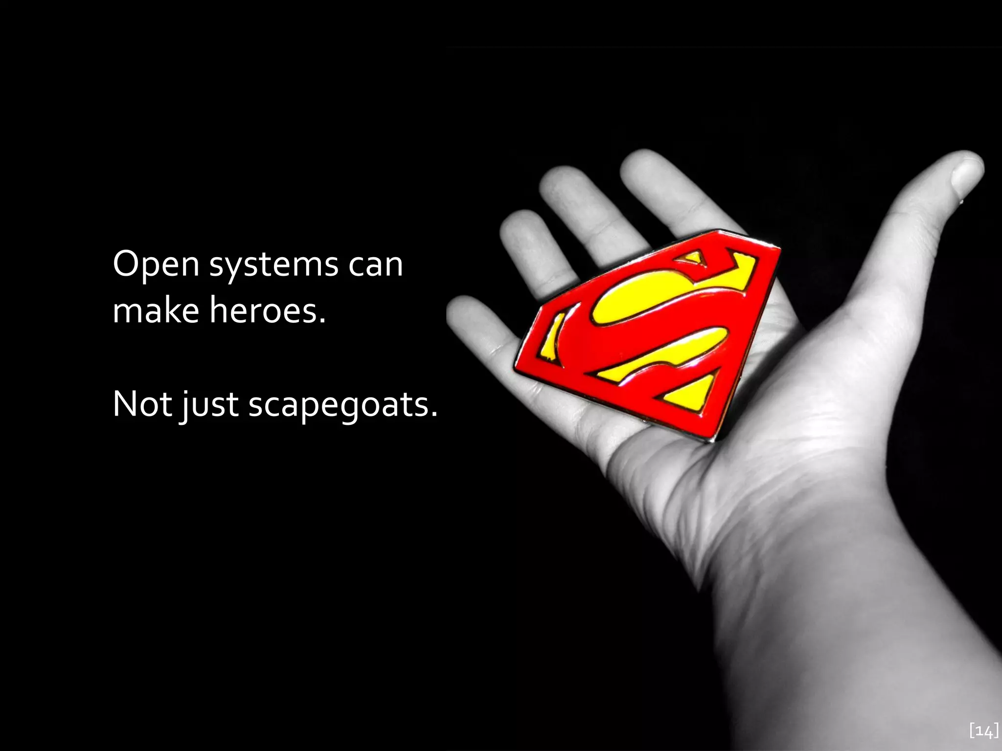 Open systems can
make heroes.

Not just scapegoats.




                       [14]
 