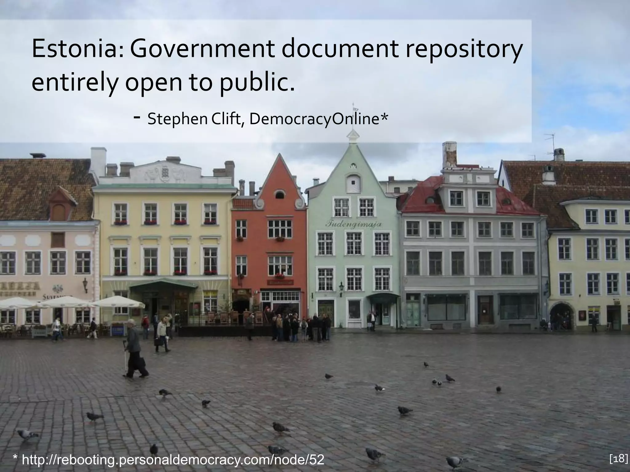 Estonia: Government document repository
  entirely open to public.
            - Stephen Clift, DemocracyOnline*




* http://rebooting.personaldemocracy.com/node/52   [18]
 