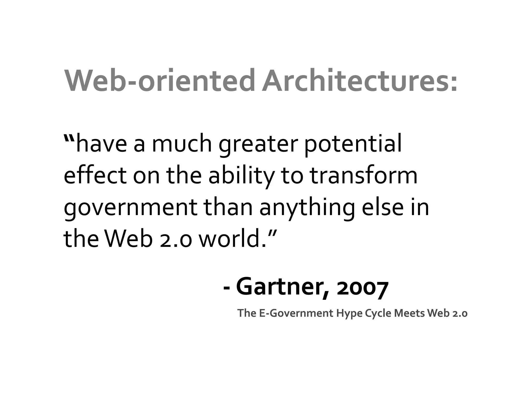 Web-oriented Architectures:
“have a much greater potential
effect on the ability to transform
government than anything else in
the Web 2.0 world.”
              - Gartner, 2007
                The E-Government Hype Cycle Meets Web 2.0
 