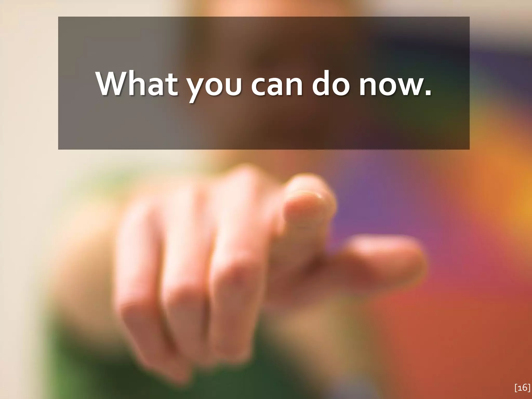 What you can do now.




                       [16]
 