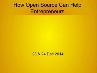 How Open Source Can Help
Entrepreneurs
23 & 24 Dec 2014
 