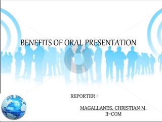 BENEFITS OF ORAL PRESENTATION
REPORTER :
MAGALLANES, CHRISTIAN M.
II-COM
 