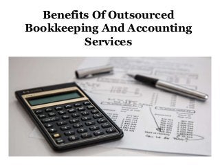 Benefits Of Outsourced
Bookkeeping And Accounting
Services
 