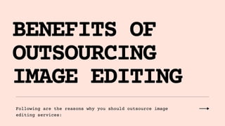 BENEFITS OF
OUTSOURCING
IMAGE EDITING
Following are the reasons why you should outsource image
editing services:
 