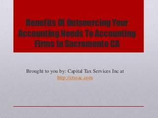 Benefits Of Outsourcing Your
Accounting Needs To Accounting
Firms In Sacramento CA
Brought to you by: Capital Tax Services Inc at
http://ctssac.com
 