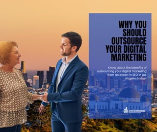 WHY YOU
SHOULD
OUTSOURCE
YOUR DIGITAL
MARKETING
Know about the benefits of
outsourcing your digital marketing
from an expert in SEO in Los
Angeles today!
 