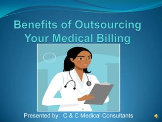 Benefits of Outsourcing Your Medical Billing  Presented by:  C & C Medical Consultants 