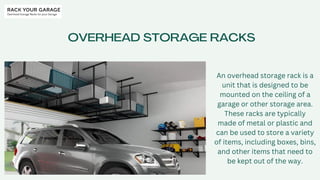 OVERHEAD STORAGE RACKS
An overhead storage rack is a
unit that is designed to be
mounted on the ceiling of a
garage or other storage area.
These racks are typically
made of metal or plastic and
can be used to store a variety
of items, including boxes, bins,
and other items that need to
be kept out of the way.
 